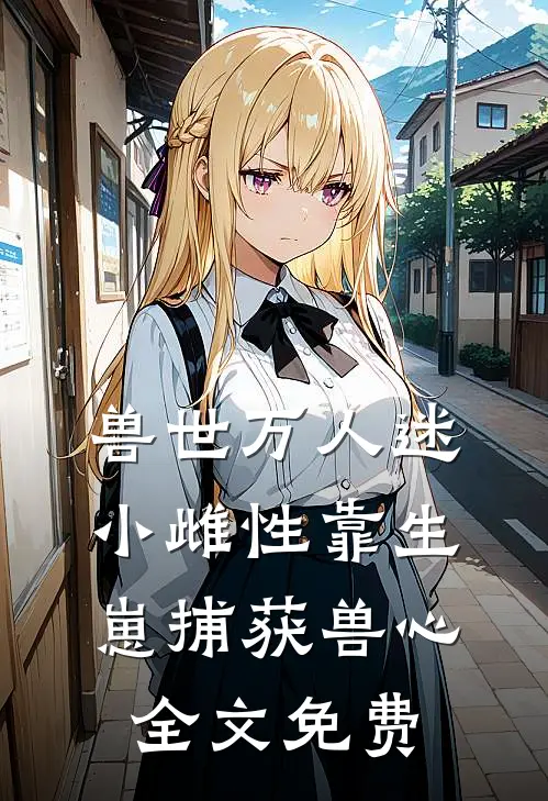 兽世万人迷：小雌性靠生崽捕获兽心全文免费