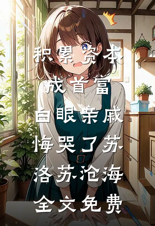积累资本成首富，白眼亲戚悔哭了苏洛苏沧海全文免费