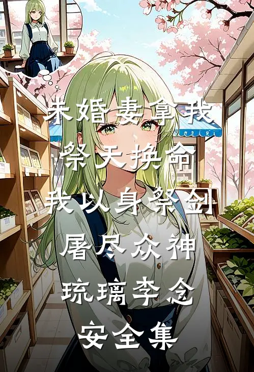 未婚妻拿我祭天换命，我以身祭剑，屠尽众神琉璃李念安全集