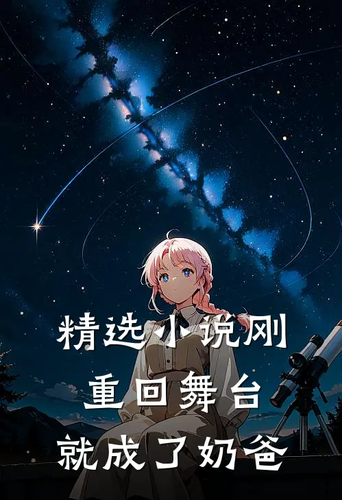 精选小说刚重回舞台，就成了奶爸
