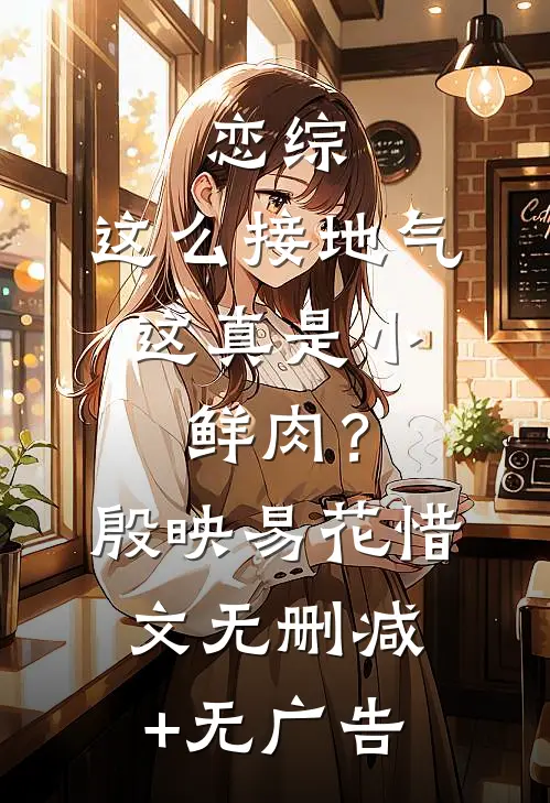 恋综：这么接地气，这真是小鲜肉？殷映易花惜文无删减+无广告