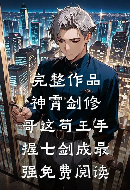 完整作品神霄剑修:哥这苟王手握七剑成最强免费阅读