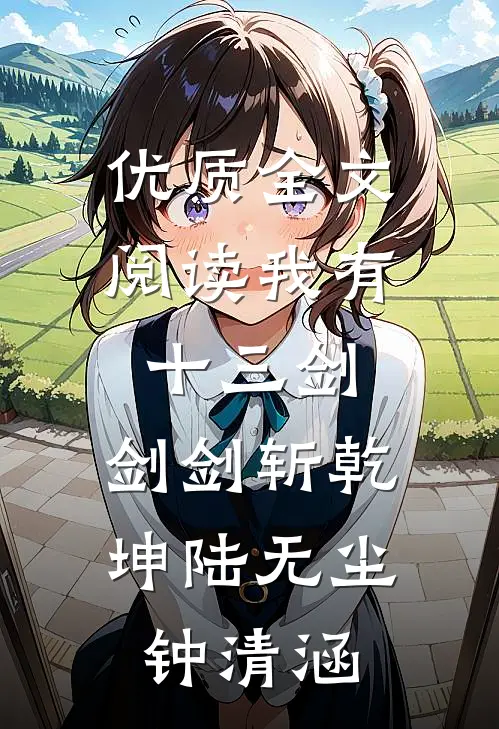 优质全文阅读我有十三剑,剑剑斩乾坤陆无尘钟清涵