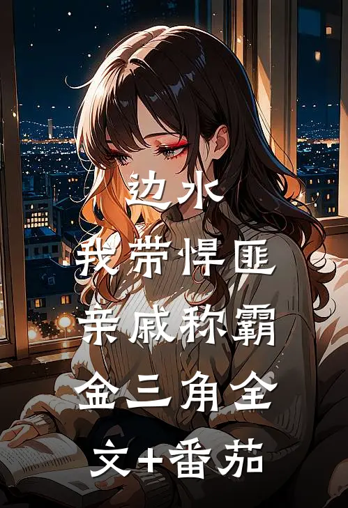 边水：我带悍匪亲戚称霸金三角全文+番茄