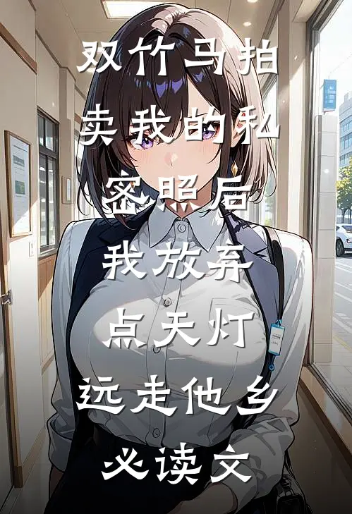 双竹马拍卖我的私密照后，我放弃点天灯，远走他乡必读文