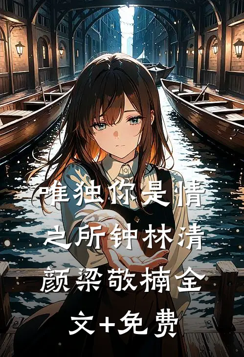 唯独你是情之所钟林清颜梁敬楠全文+免费