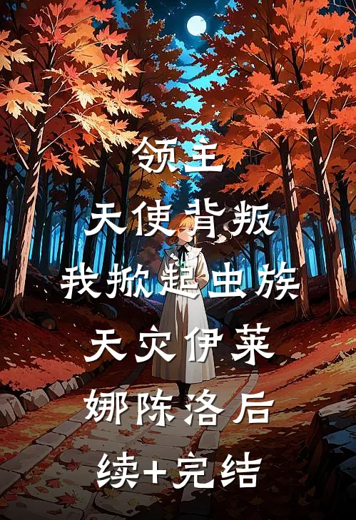 领主：天使背叛，我掀起虫族天灾伊莱娜陈洛后续+完结