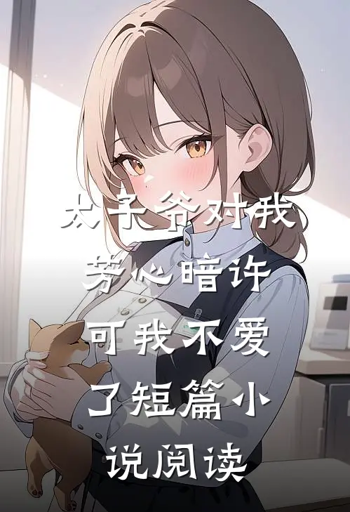 太子爷对我芳心暗许，可我不爱了短篇小说阅读