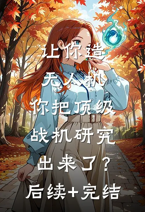 让你造无人机，你把顶级战机研究出来了？后续+完结