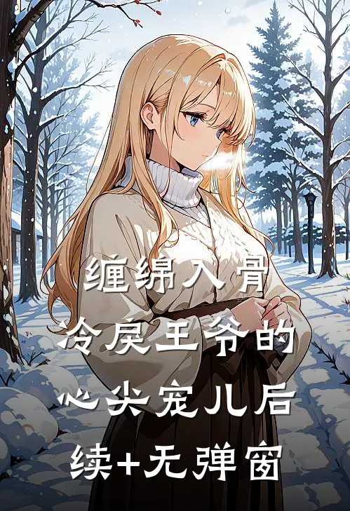 缠绵入骨：冷戾王爷的心尖宠儿后续+无弹窗