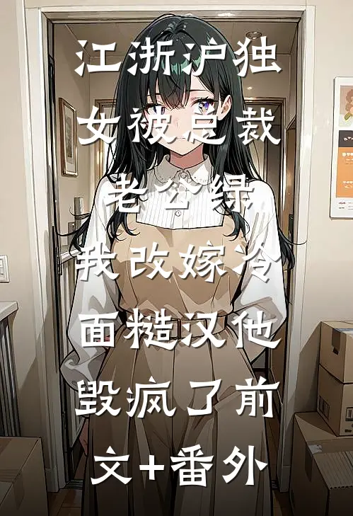 江浙沪独女被总裁老公绿，我改嫁冷面糙汉他毁疯了前文+番外