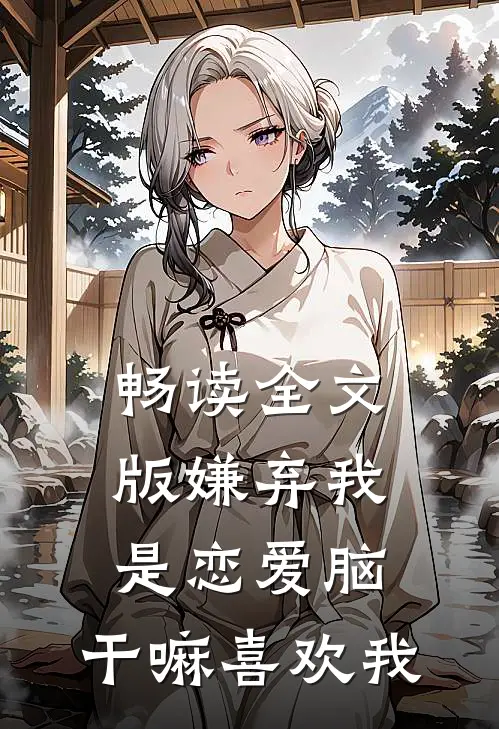 畅读全文版嫌弃我是恋爱脑，干嘛喜欢我