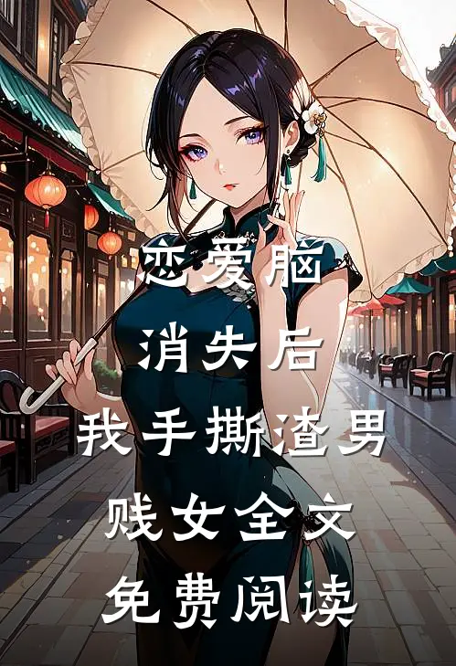 恋爱脑消失后，我手撕渣男贱女全文免费阅读
