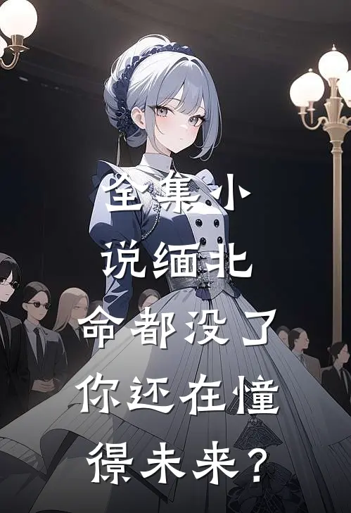 全集小说缅北：命都没了，你还在憧憬未来？
