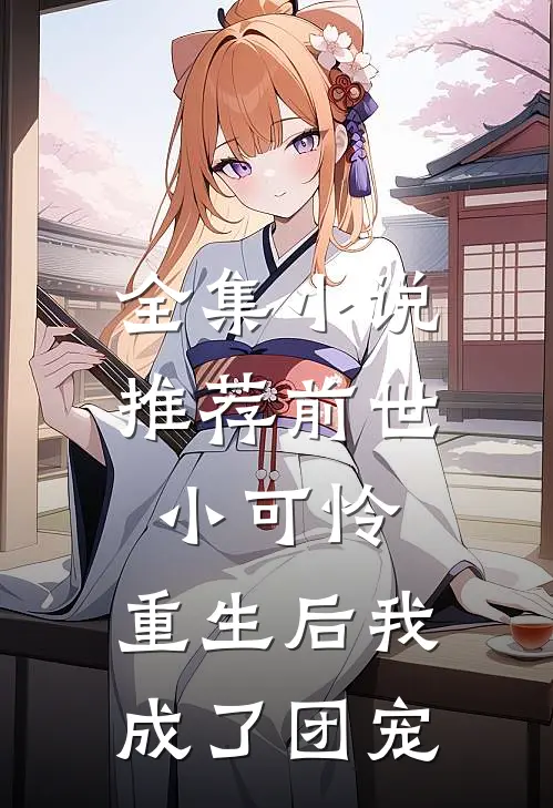 全集小说推荐前世小可怜，重生后我成了团宠