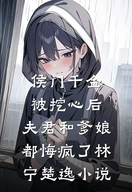 侯门千金被挖心后，夫君和爹娘都悔疯了林宁楚逸小说