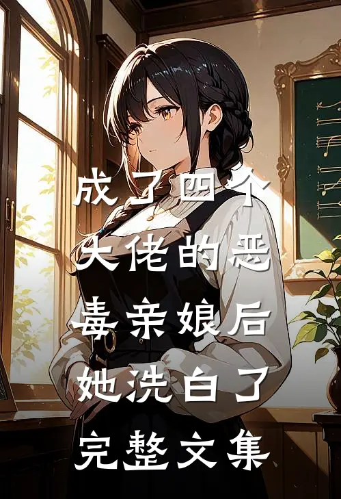 成了四个大佬的恶毒亲娘后，她洗白了完整文集