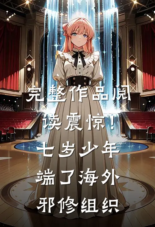 完整作品阅读震惊！七岁少年端了海外邪修组织