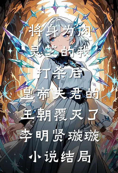 将身为肉灵芝的我打杀后，皇帝夫君的王朝覆灭了李明贤璇璇小说结局