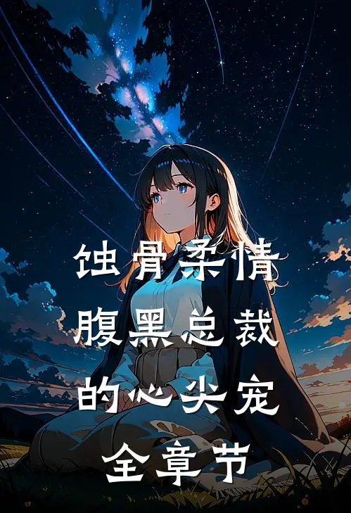 蚀骨柔情：腹黑总裁的心尖宠全章节