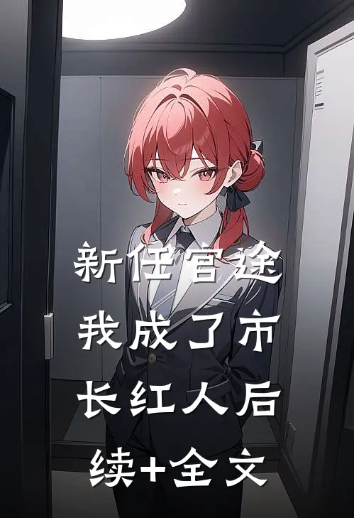 新任官途，我成了市长红人后续+全文