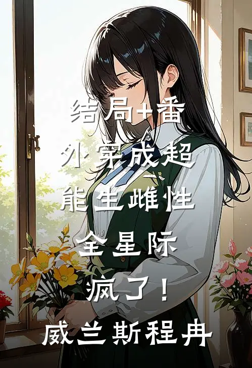 结局+番外穿成超能生雌性，全星际疯了！威兰斯程冉