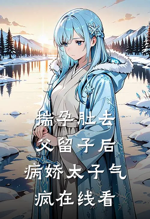 揣孕肚去父留子后，病娇太子气疯在线看