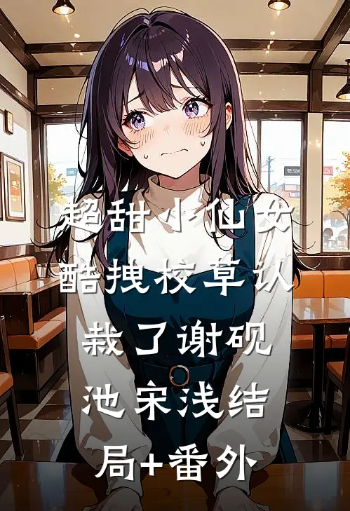 超甜小仙女：酷拽校草认栽了谢砚池宋浅结局+番外