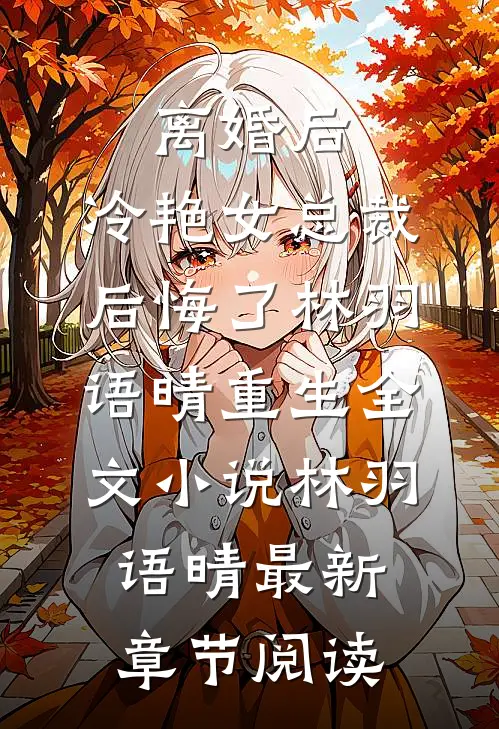 离婚后，冷艳女总裁后悔了林羽语晴重生全文小说林羽语晴最新章节阅读