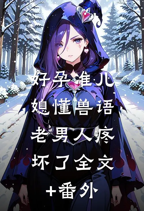 好孕准儿媳懂兽语，老男人疼坏了全文+番外