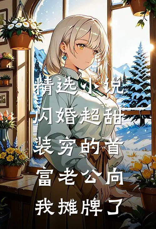 精选小说闪婚超甜：装穷的首富老公向我摊牌了