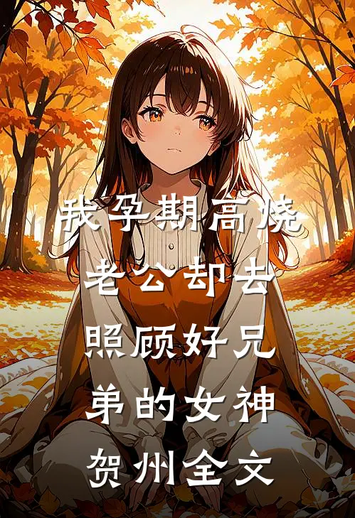 我孕期高烧，老公却去照顾好兄弟的女神贺州全文