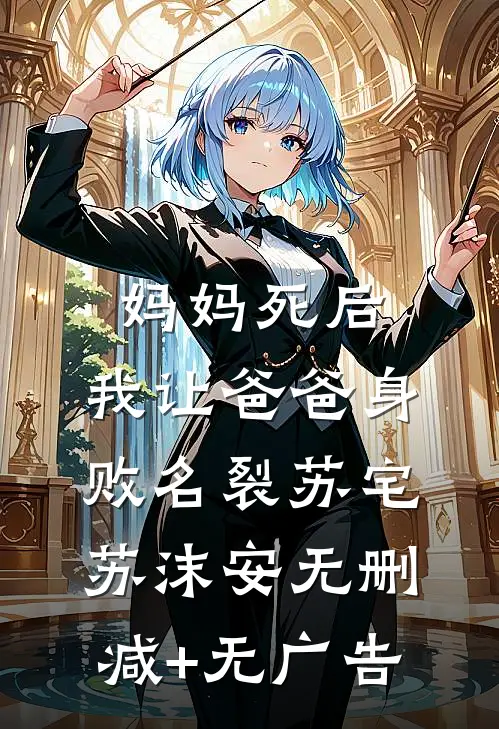 妈妈死后，我让爸爸身败名裂苏宅苏沫安无删减+无广告