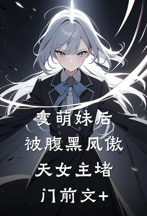 变萌妹后，被腹黑凤傲天女主堵门前文+