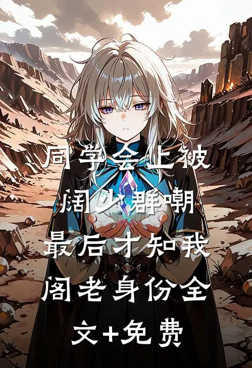 同学会上被阔少群嘲，最后才知我阁老身份全文+免费