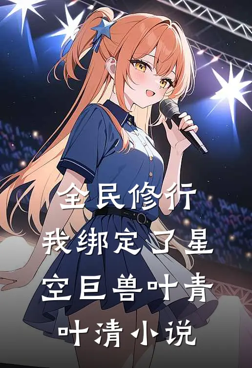 全民修行：我绑定了星空巨兽叶青叶清小说