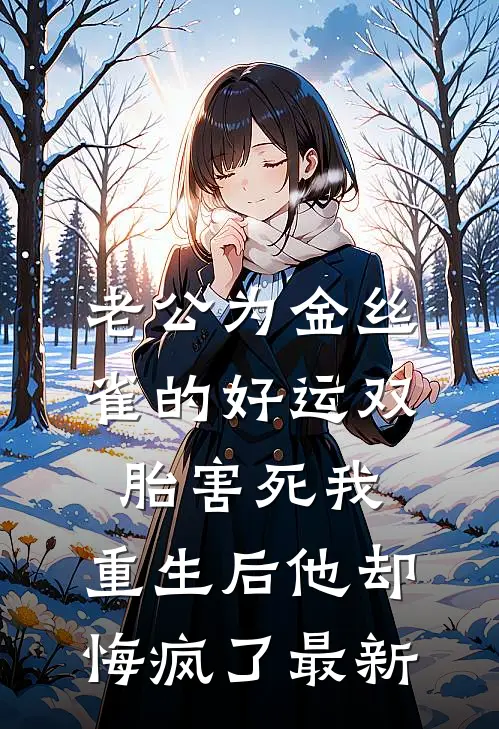 老公为金丝雀的好运双胎害死我，重生后他却悔疯了最新