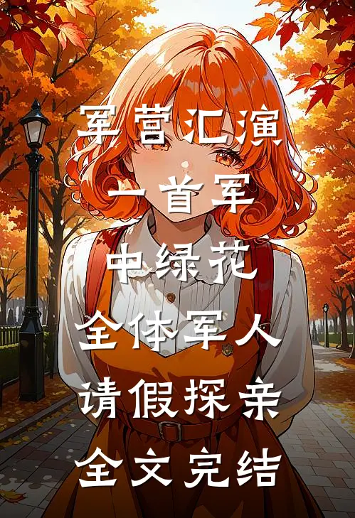 军营汇演：一首军中绿花，全体军人请假探亲全文完结