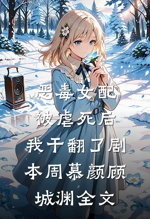 恶毒女配被虐死后，我干翻了剧本周慕颜顾城渊全文