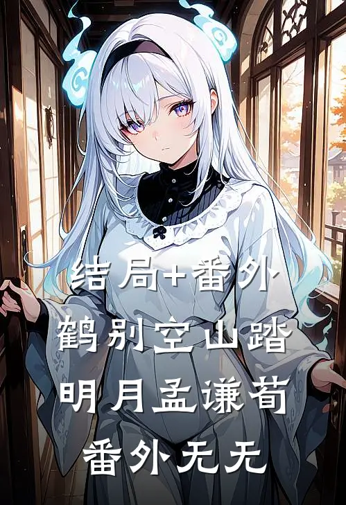 结局+番外鹤别空山踏明月孟谦荀： 番外无无