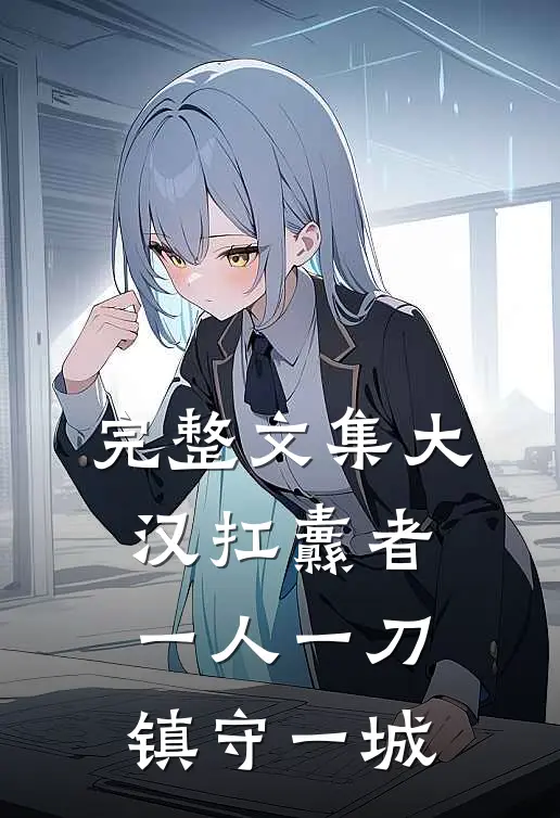完整文集大汉扛纛者：一人一刀镇守一城