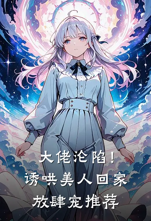 大佬沦陷！诱哄美人回家放肆宠推荐