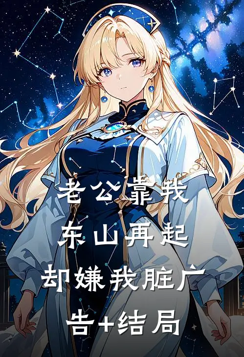 老公靠我东山再起，却嫌我脏广告+结局