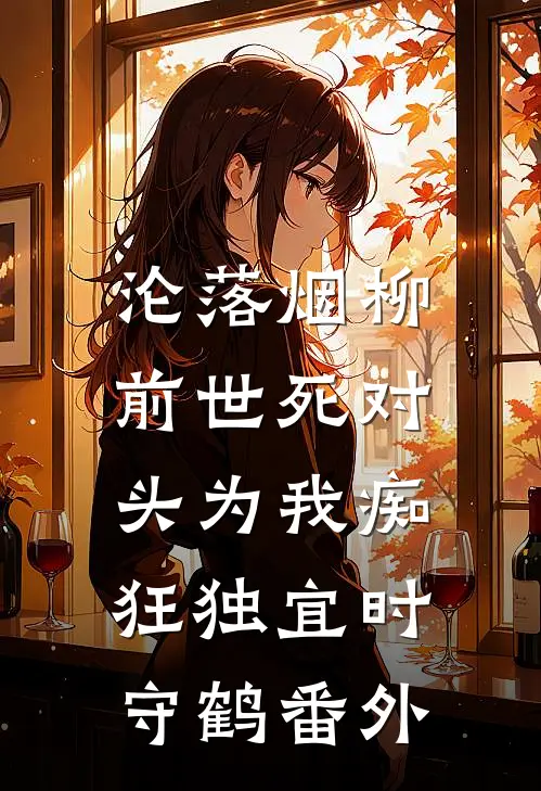 沦落烟柳，前世死对头为我痴狂独宜时守鹤番外