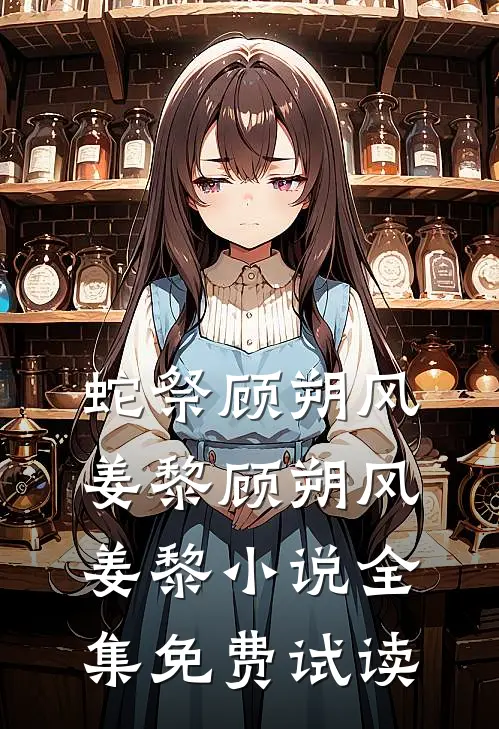 蛇祭顾朔风姜黎顾朔风姜黎小说全集免费试读