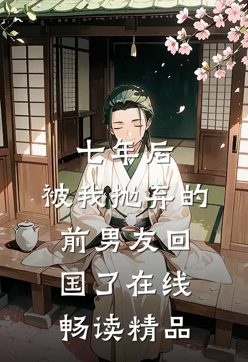 七年后,被我抛弃的前男友回国了在线畅读精品