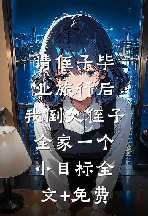 请侄子毕业旅行后，我倒欠侄子全家一个小目标全文+免费