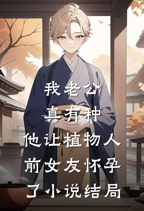 我老公真有种，他让植物人前女友怀孕了小说结局