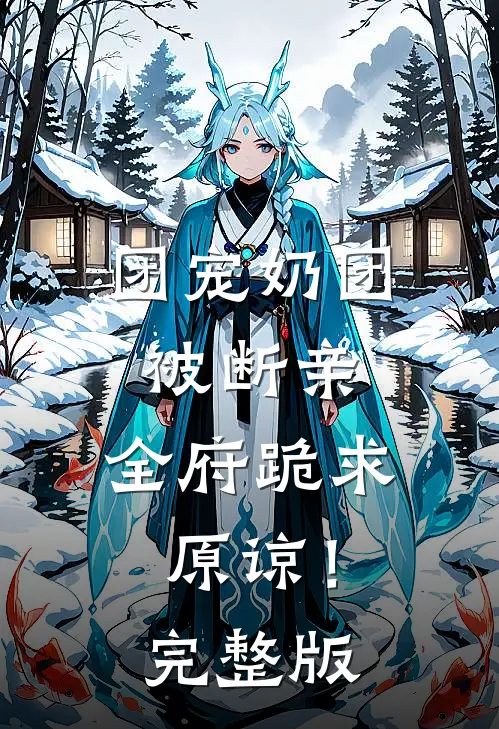 团宠奶团被断亲，全府跪求原谅！完整版