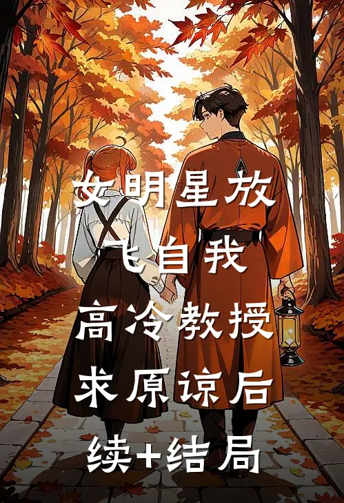 女明星放飞自我，高冷教授求原谅后续+结局